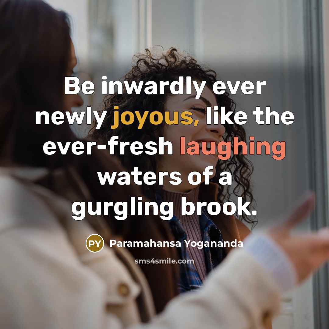 “Be inwardly ever newly joyous, like the ever-fresh laughing waters of a gurgling brook.” quote by Paramahansa Yogananda