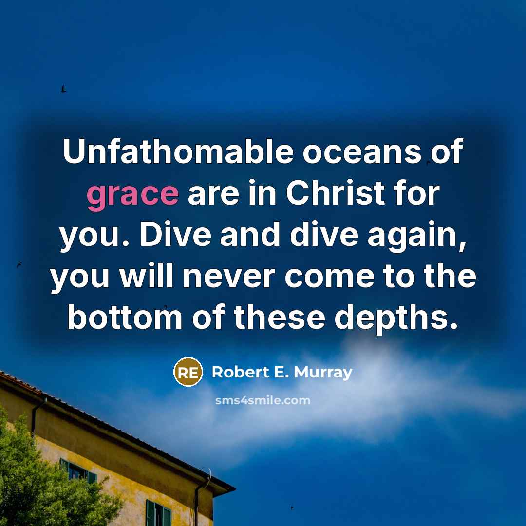 “Unfathomable oceans of grace are in Christ for you. Dive and dive again, you will never come to the bottom of these depths.” quote by Robert E. Murray