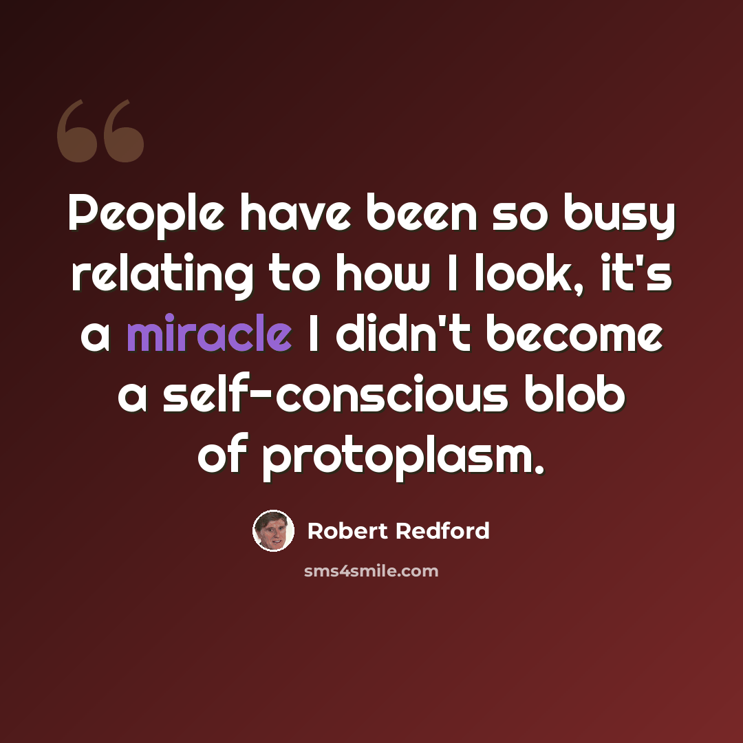 “People have been so busy relating to how I look, it's a miracle I didn't become a self-conscious blob of protoplasm.” quote by Robert Redford
