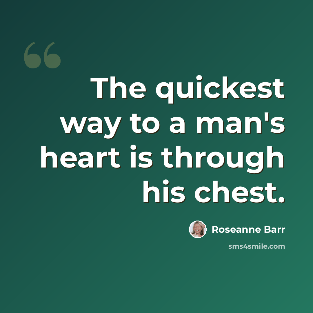 “The quickest way to a man's heart is through his chest.” quote by Roseanne Barr