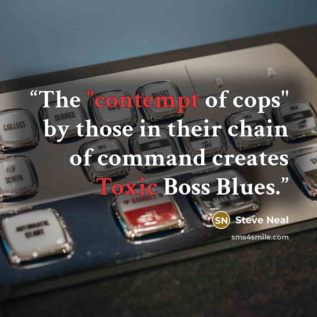 “The "contempt of cops" by those in their chain of command creates Toxic Boss Blues.” quote by Steve Neal
