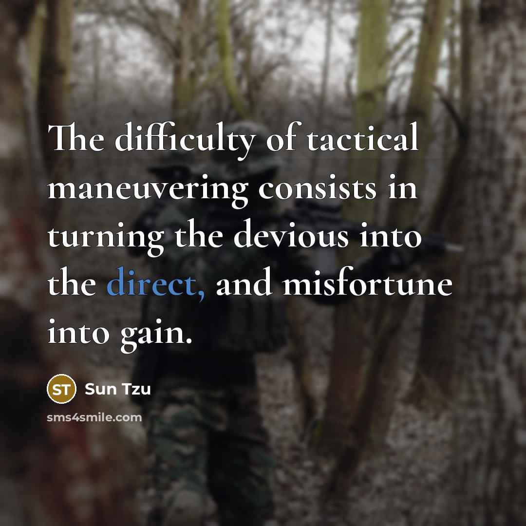 “The difficulty of tactical maneuvering consists in turning the devious into the direct, and misfortune into gain.” quote by Sun Tzu