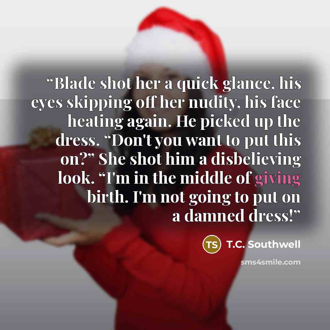 “Blade shot her a quick glance, his eyes skipping off her nudity, his face heating again. He picked up the dress. “Don't you want to put this on?” She shot him a disbelieving look. “I'm in the middle of giving birth. I'm not going to put on a damned dress!” quote by T.C. Southwell