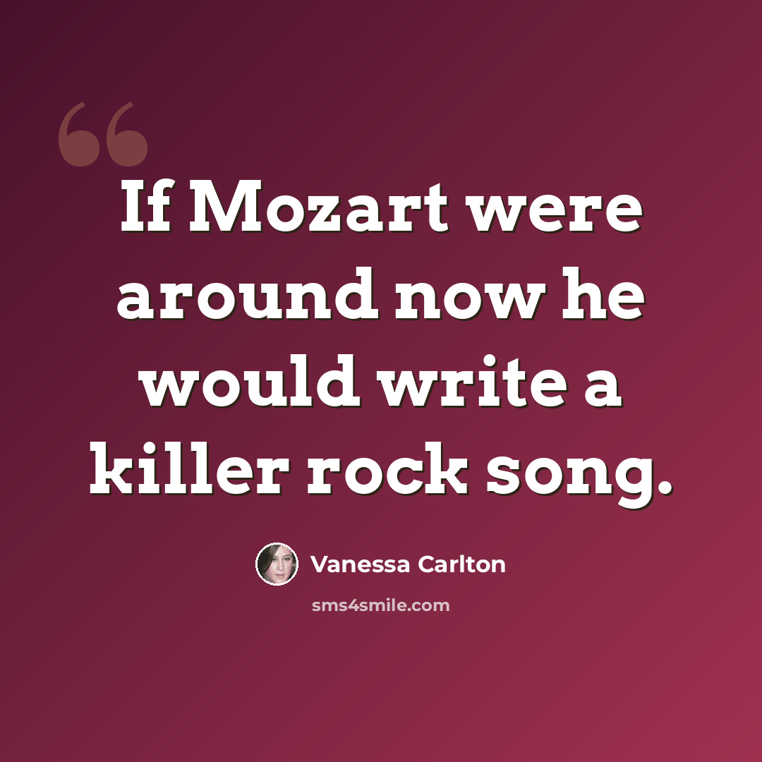 “If Mozart were around now he would write a killer rock song.” quote by Vanessa Carlton