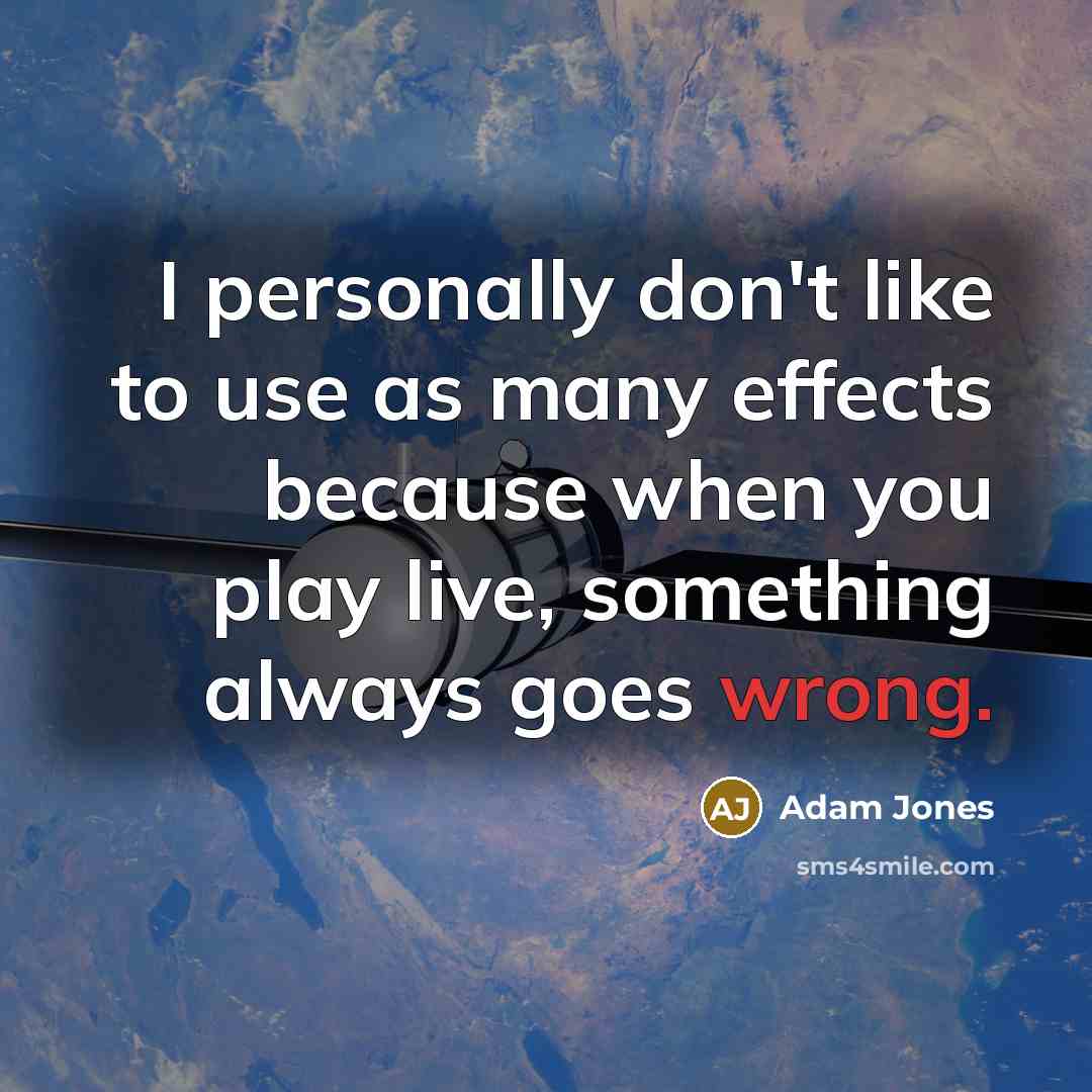 “I personally don't like to use as many effects because when you play live, something always goes wrong.” quote by Adam Jones