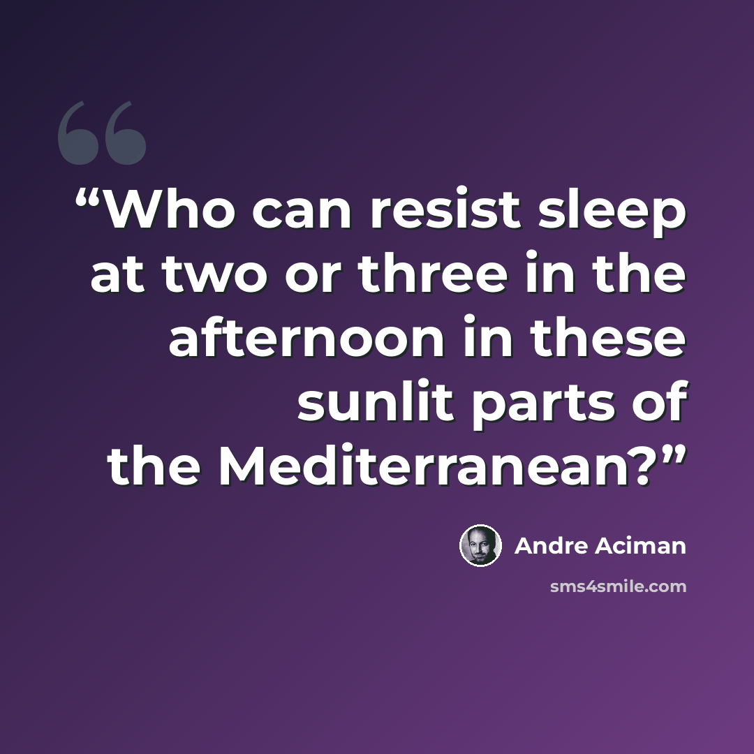 “Who can resist sleep at two or three in the afternoon in these sunlit parts of the Mediterranean?” quote by André Aciman