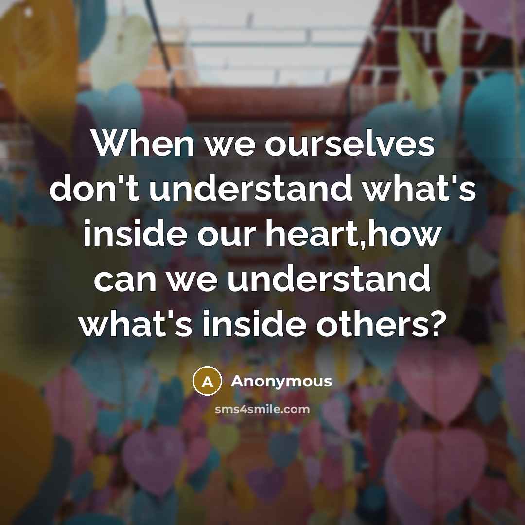 “When we ourselves don't understand what's inside our heart,how can we understand what's inside others?” quote by Anonymous