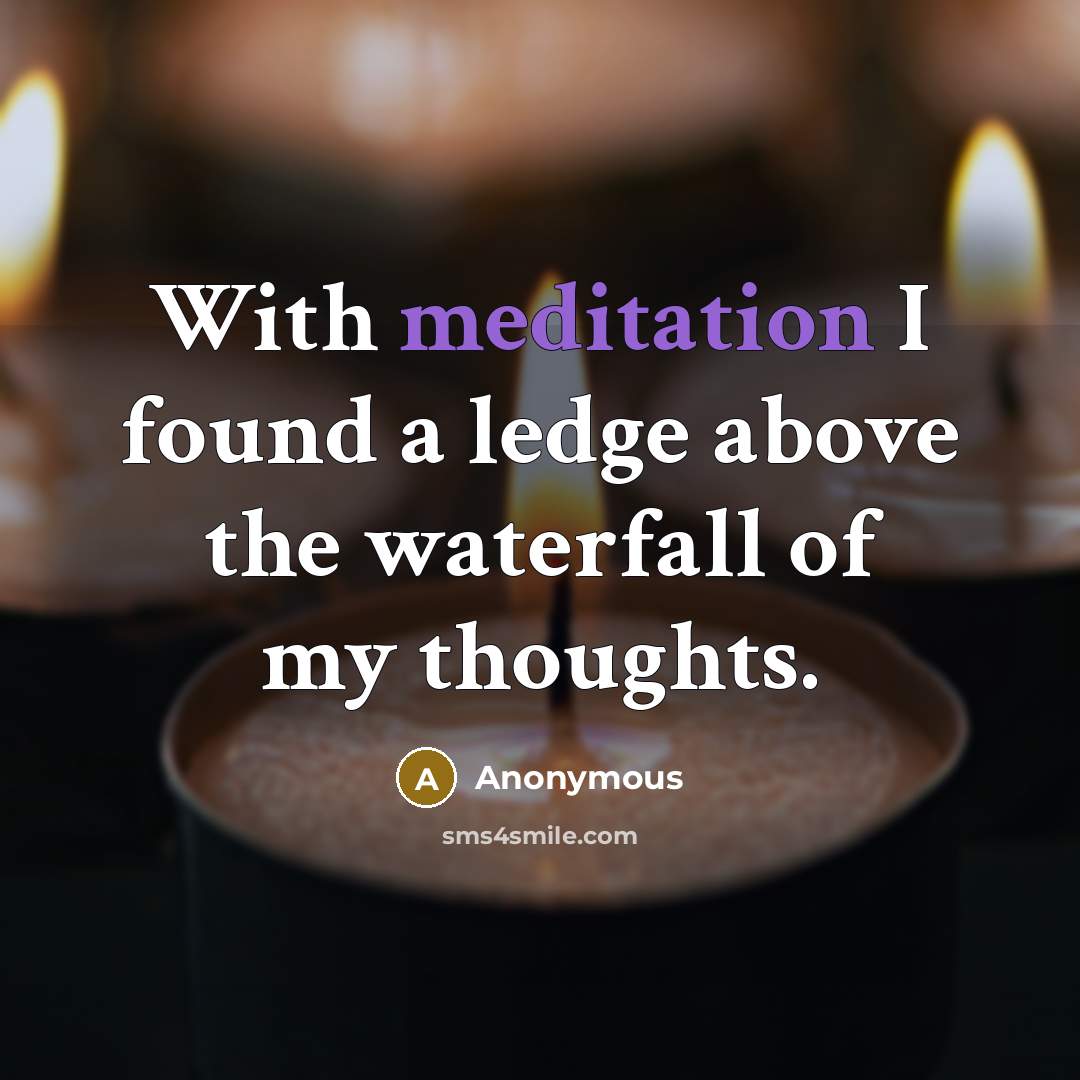 “With meditation I found a ledge above the waterfall of my thoughts.” quote by Anonymous
