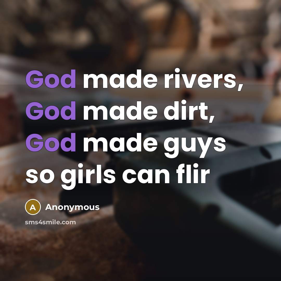 “God made rivers, God made dirt, God made guys so girls can flir” quote by Anonymous
