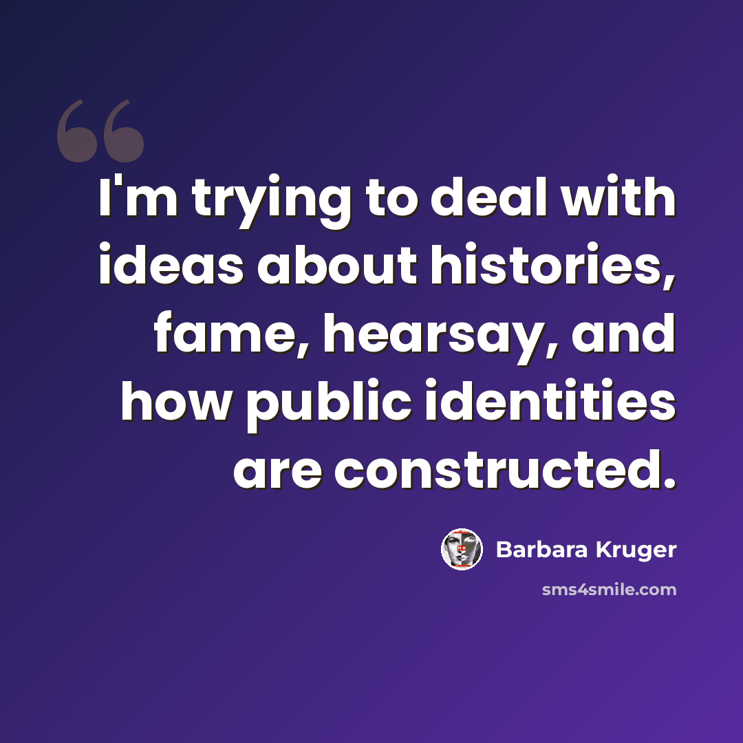 “I'm trying to deal with ideas about histories, fame, hearsay, and how public identities are constructed.” quote by Barbara Kruger