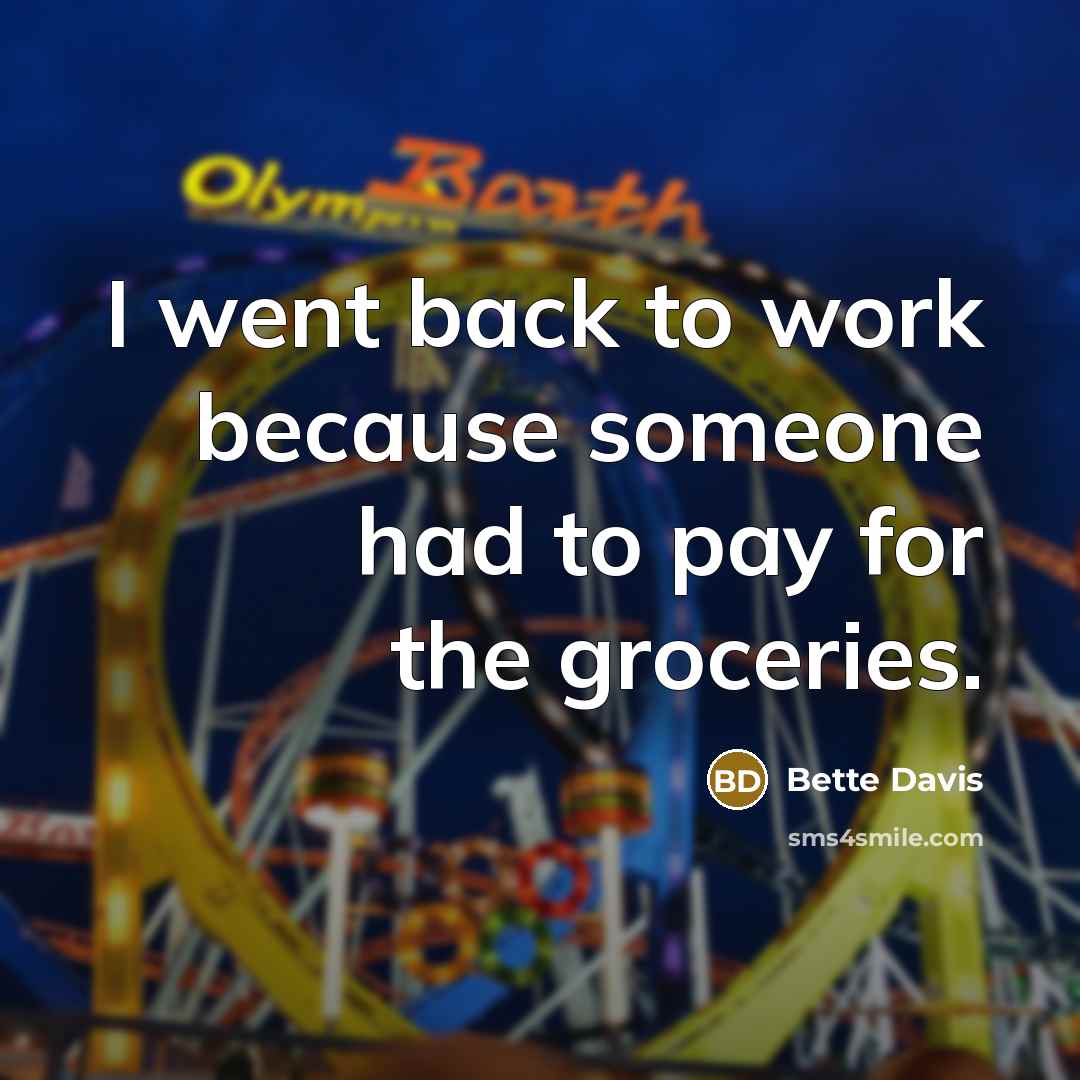 “I went back to work because someone had to pay for the groceries.” quote by Bette Davis