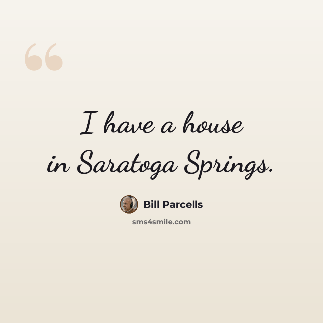 “I have a house in Saratoga Springs.” quote by Bill Parcells
