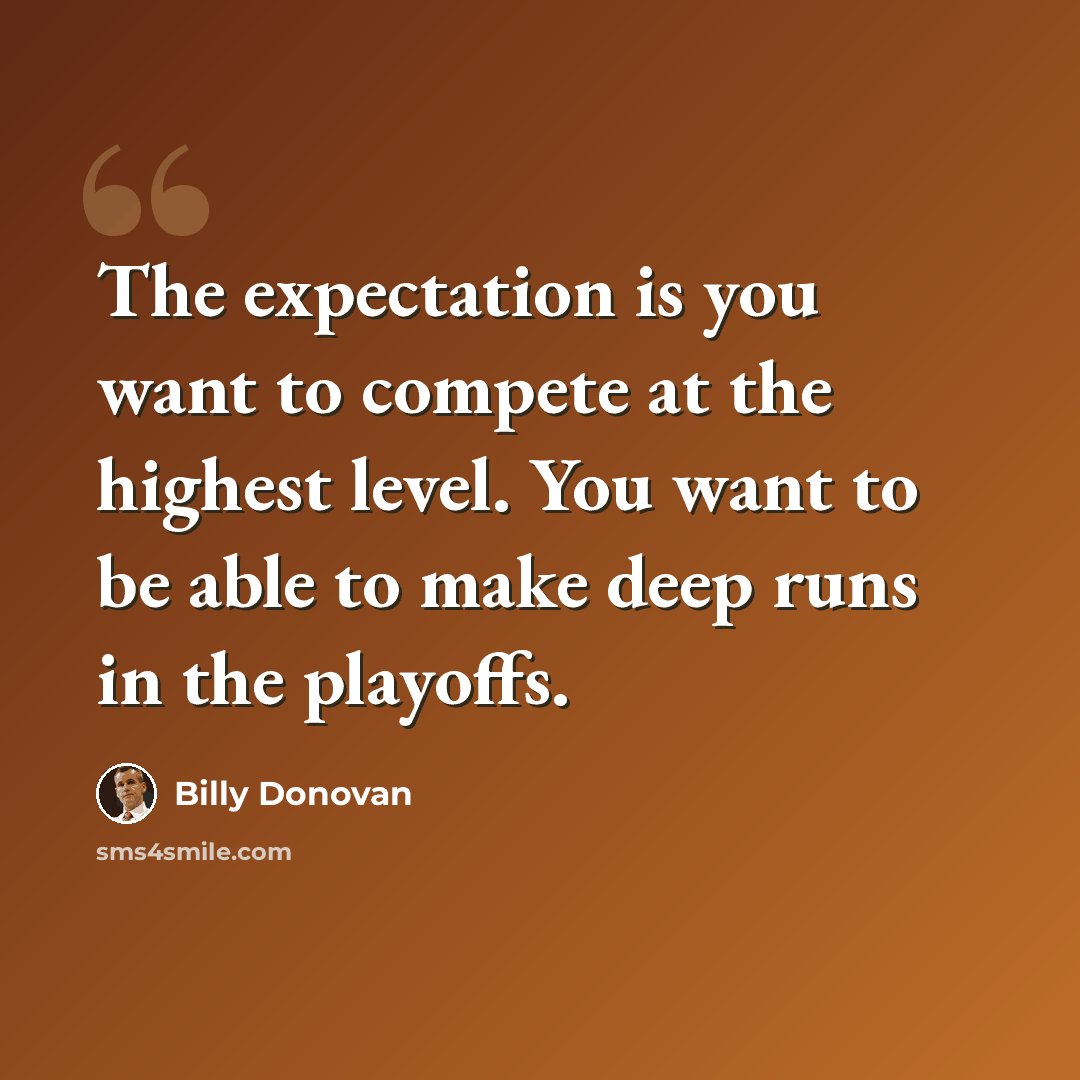 “The expectation is you want to compete at the highest level. You want to be able to make deep runs in the playoffs.” quote by Billy Donovan