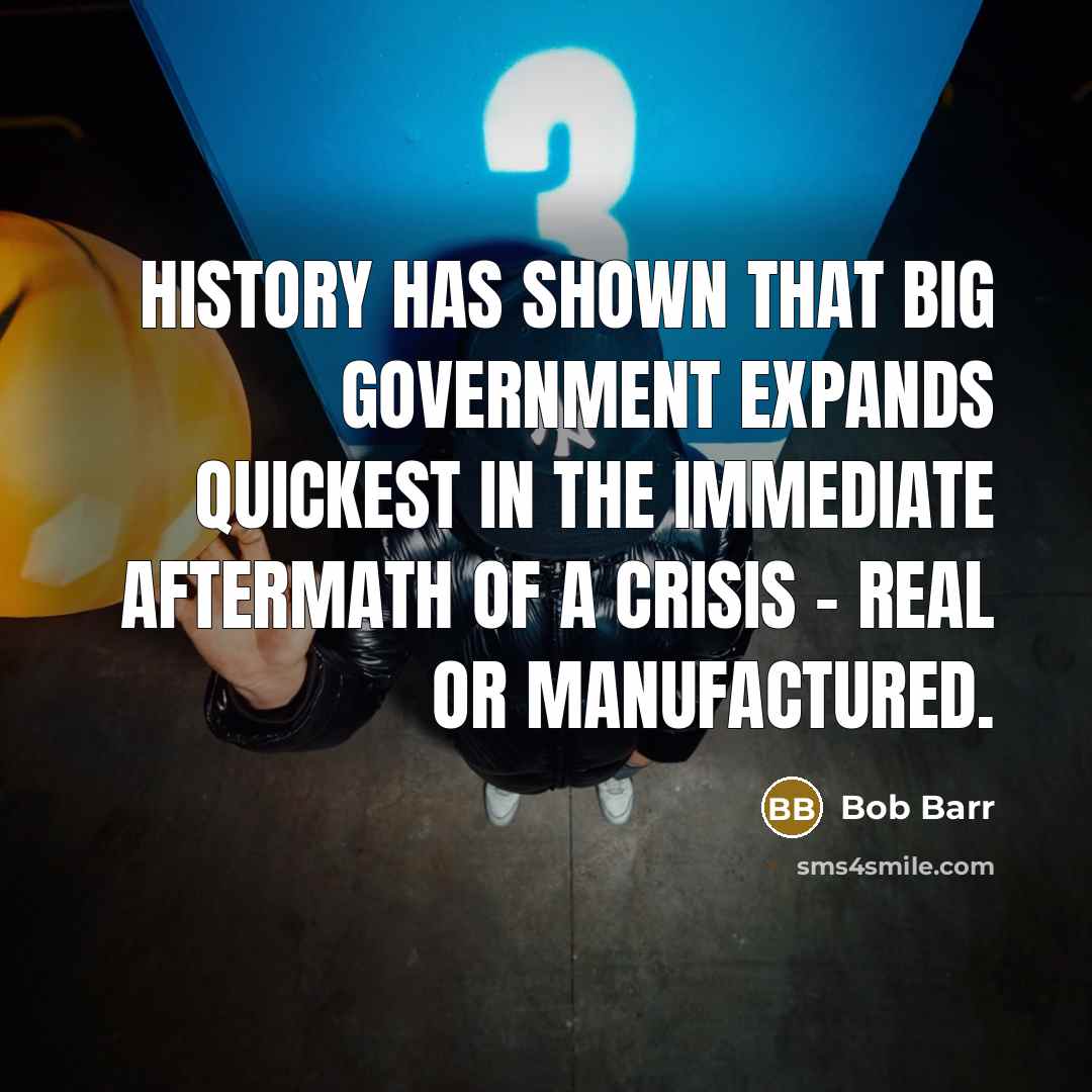 “History has shown that Big Government expands quickest in the immediate aftermath of a crisis - real or manufactured.” quote by Bob Barr