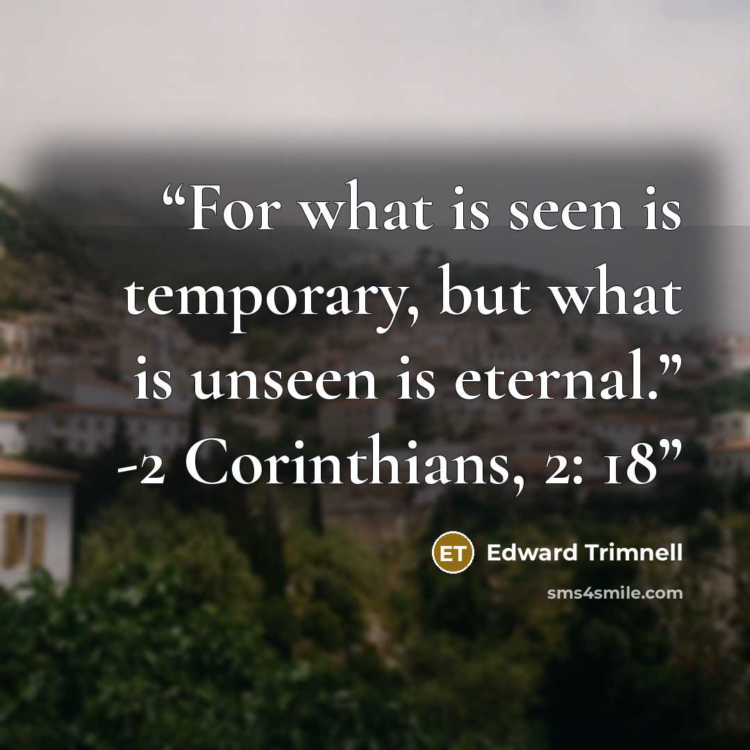 “For what is seen is temporary, but what is unseen is eternal.” -2 Corinthians, 2: 18” quote by Edward Trimnell