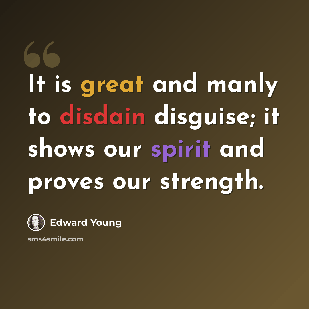 “It is great and manly to disdain disguise; it shows our spirit and proves our strength.” quote by Edward Young