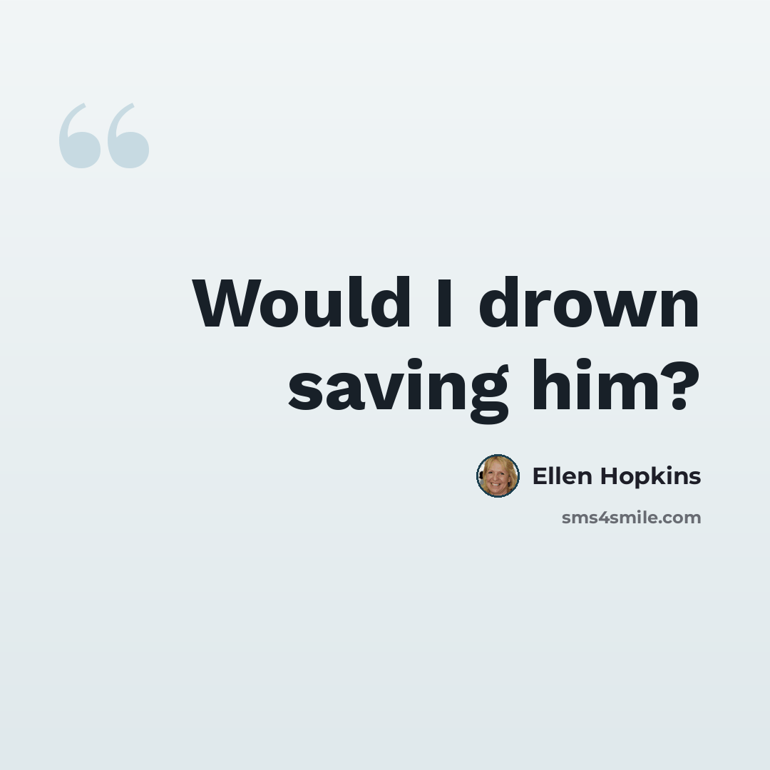 “Would I drown saving him?” quote by Ellen Hopkins