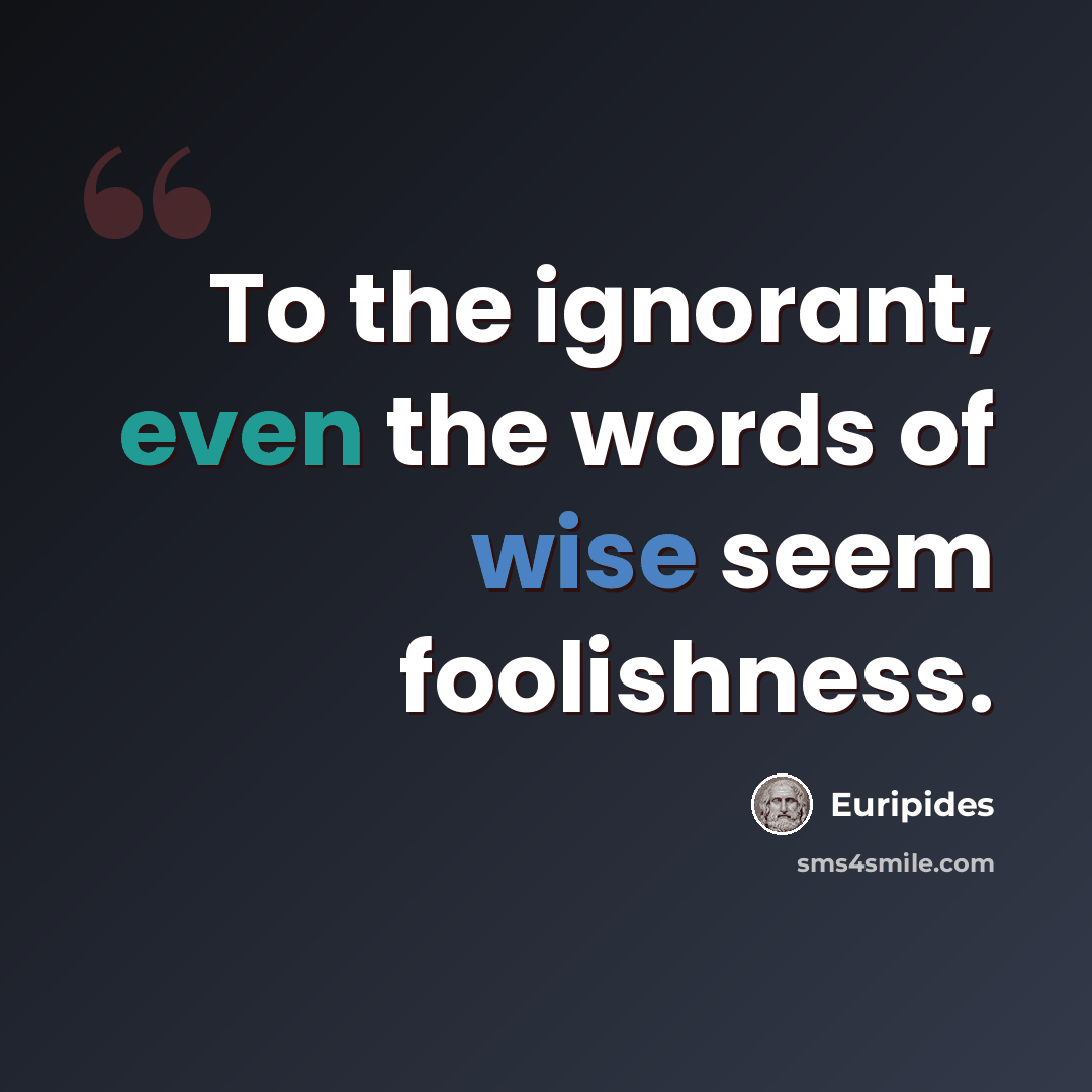 “To the ignorant, even the words of wise seem foolishness.” quote by Euripides