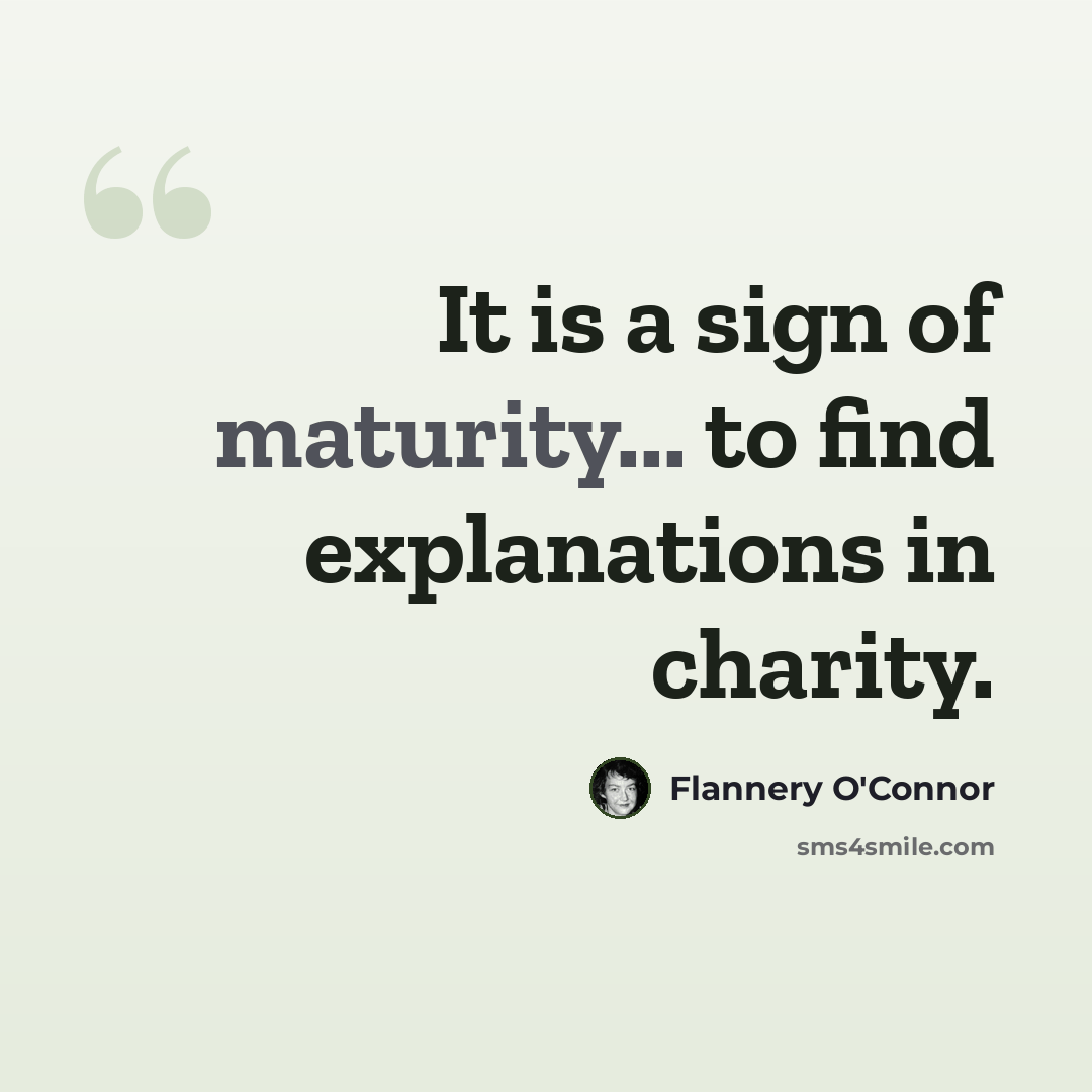 “It is a sign of maturity... to find explanations in charity.” quote by Flannery O'Connor