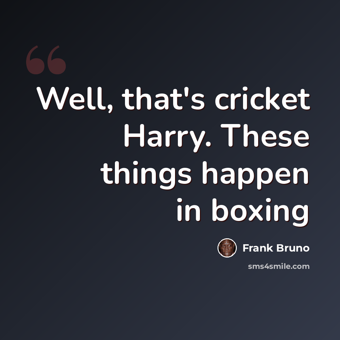 “Well, that's cricket Harry. These things happen in boxing” quote by Frank Bruno