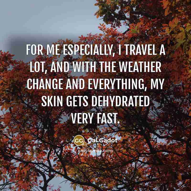 “For me especially, I travel a lot, and with the weather change and everything, my skin gets dehydrated very fast.” quote by Gal Gadot