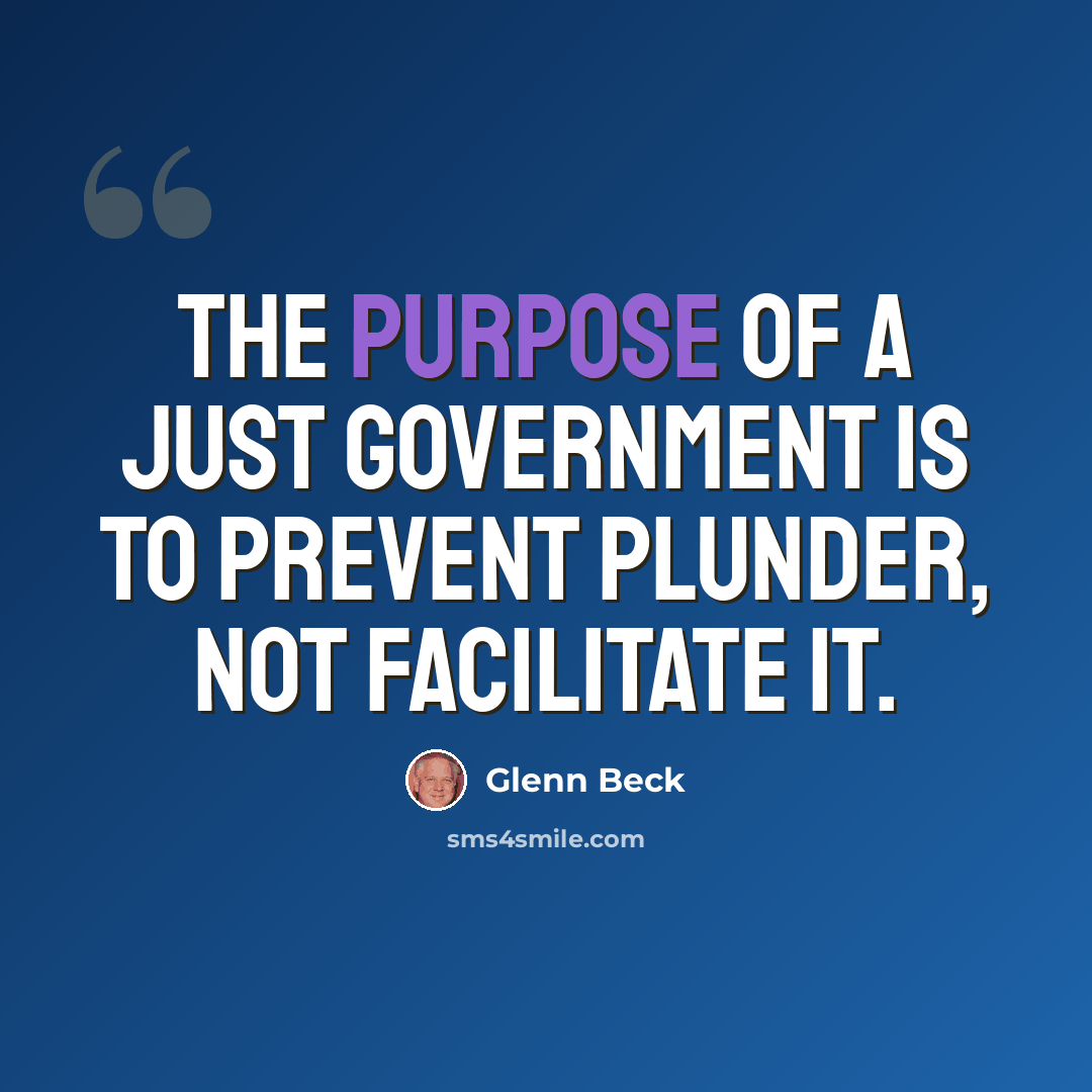 “The purpose of a just government is to prevent plunder, not facilitate it.” quote by Glenn Beck