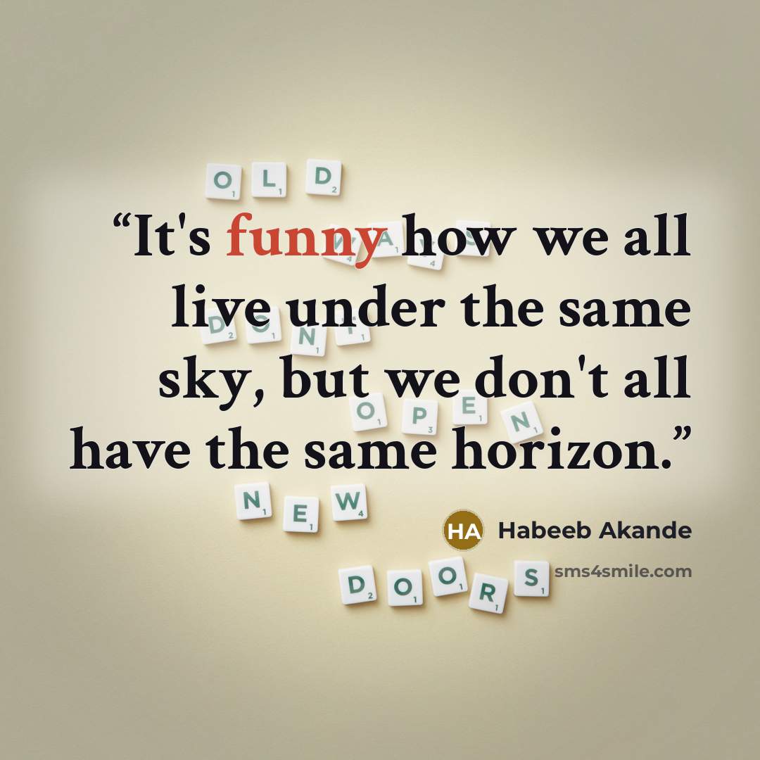 “It's funny how we all live under the same sky, but we don't all have the same horizon.” quote by Habeeb Akande