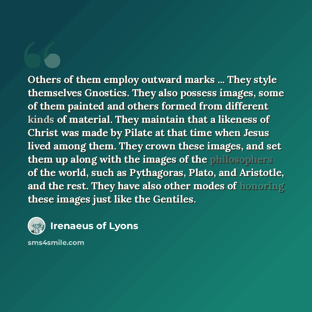 “Others of them employ outward marks ... They style themselves Gnostics. They also possess images, some of them painted and others formed from different kinds of material. They maintain that a likeness of Christ was made by Pilate at that time when Jesus lived among them. They crown these images…” quote by Irenaeus of Lyons