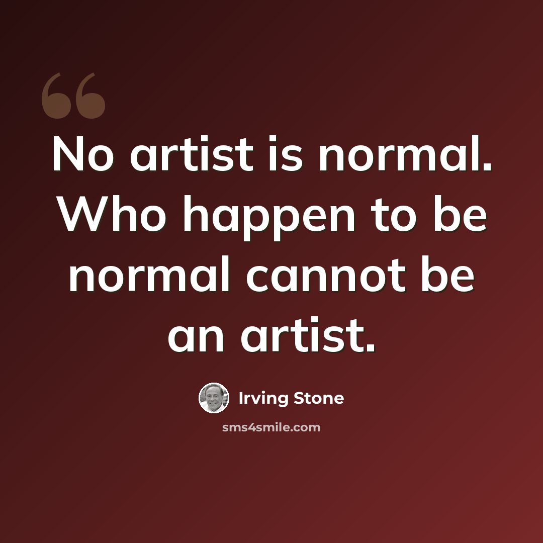 “No artist is normal. Who happen to be normal cannot be an artist.” quote by Irving Stone