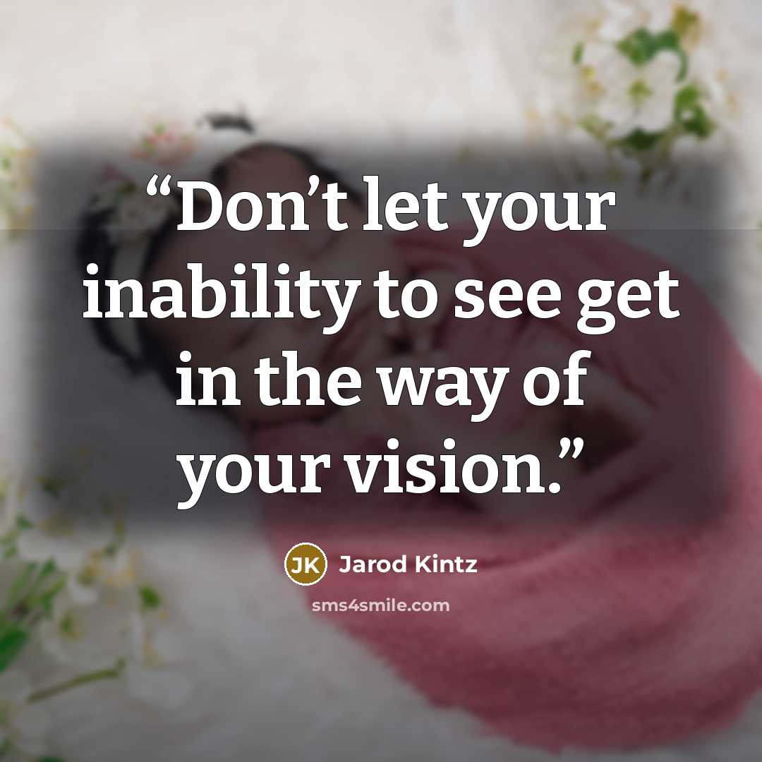 “Don’t let your inability to see get in the way of your vision.” quote by Jarod Kintz