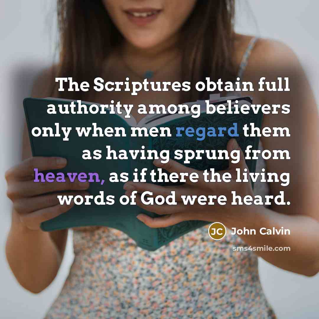 “The Scriptures obtain full authority among believers only when men regard them as having sprung from heaven, as if there the living words of God were heard.” quote by John Calvin