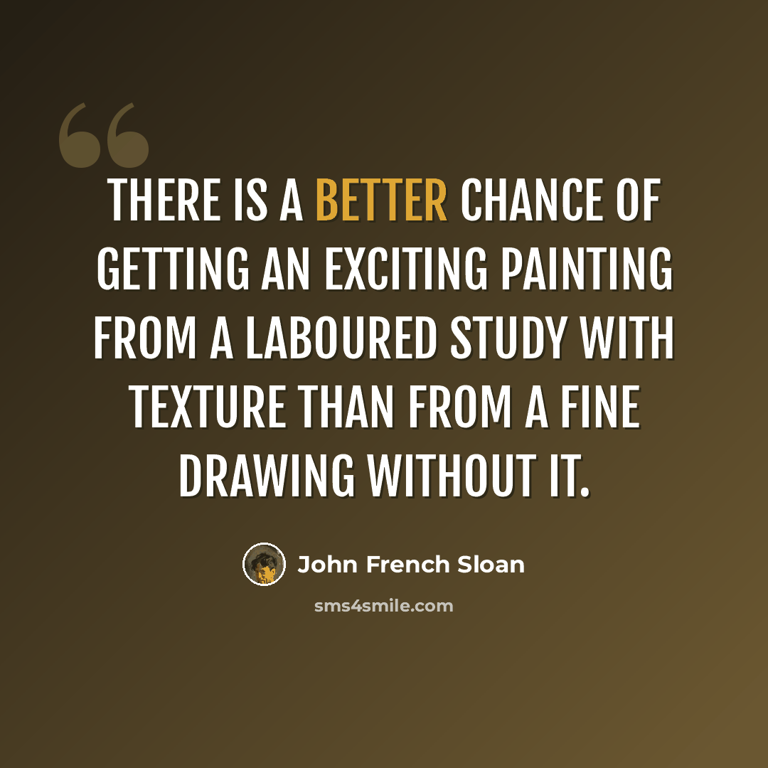 “There is a better chance of getting an exciting painting from a laboured study with texture than from a fine drawing without it.” quote by John French Sloan