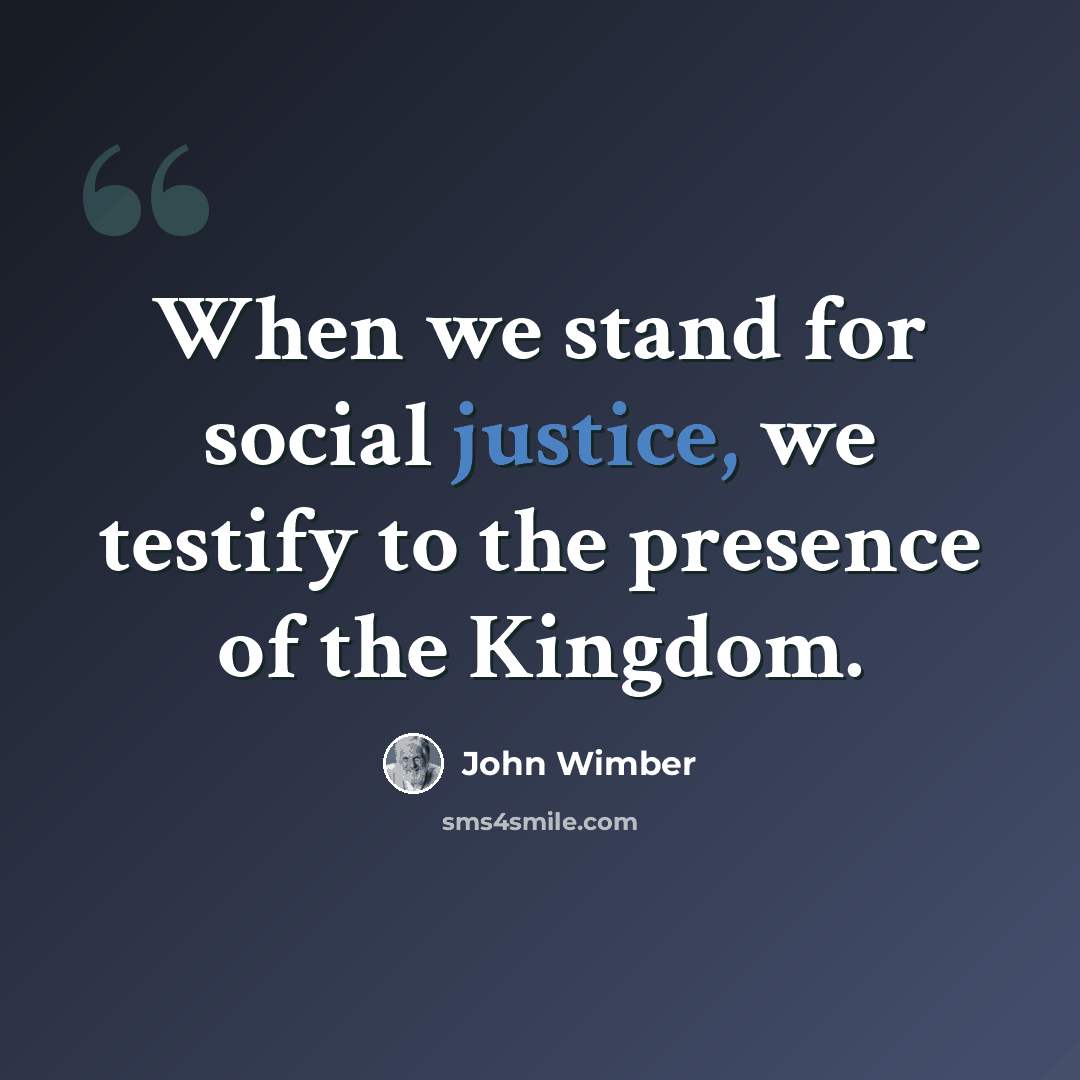 “When we stand for social justice, we testify to the presence of the Kingdom.” quote by John Wimber