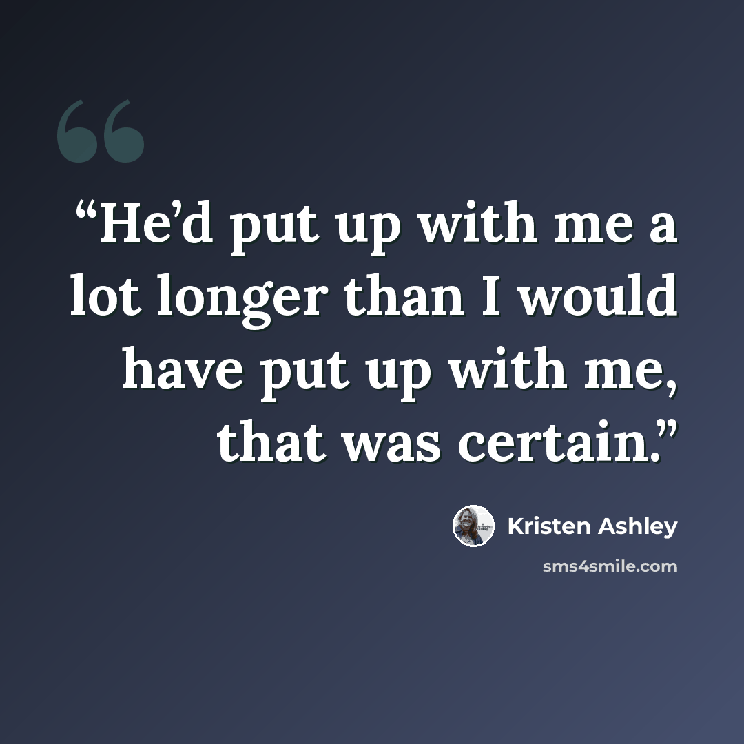 “He’d put up with me a lot longer than I would have put up with me, that was certain.” quote by Kristen Ashley