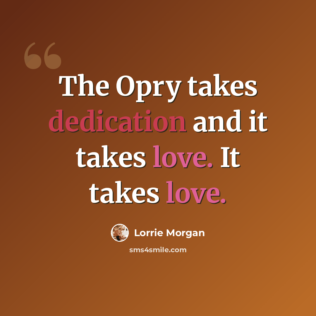 “The Opry takes dedication and it takes love. It takes love.” quote by Lorrie Morgan