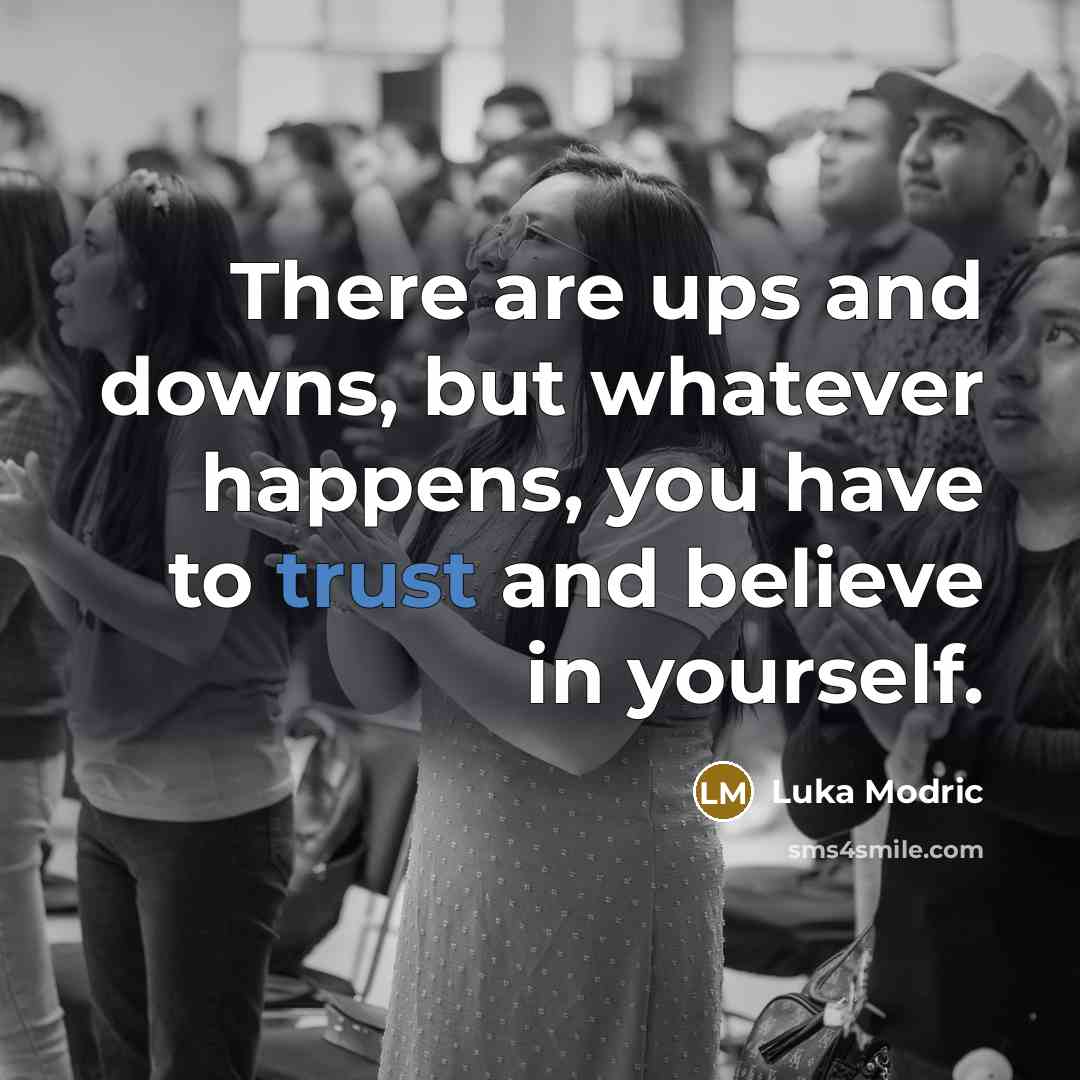 “There are ups and downs, but whatever happens, you have to trust and believe in yourself.” quote by Luka Modric
