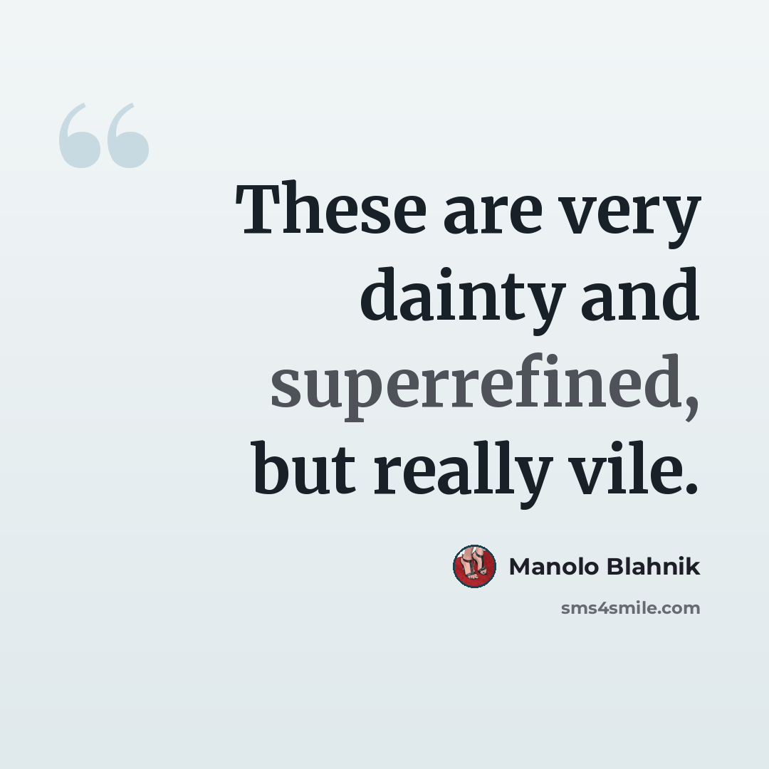 “These are very dainty and superrefined, but really vile.” quote by Manolo Blahnik