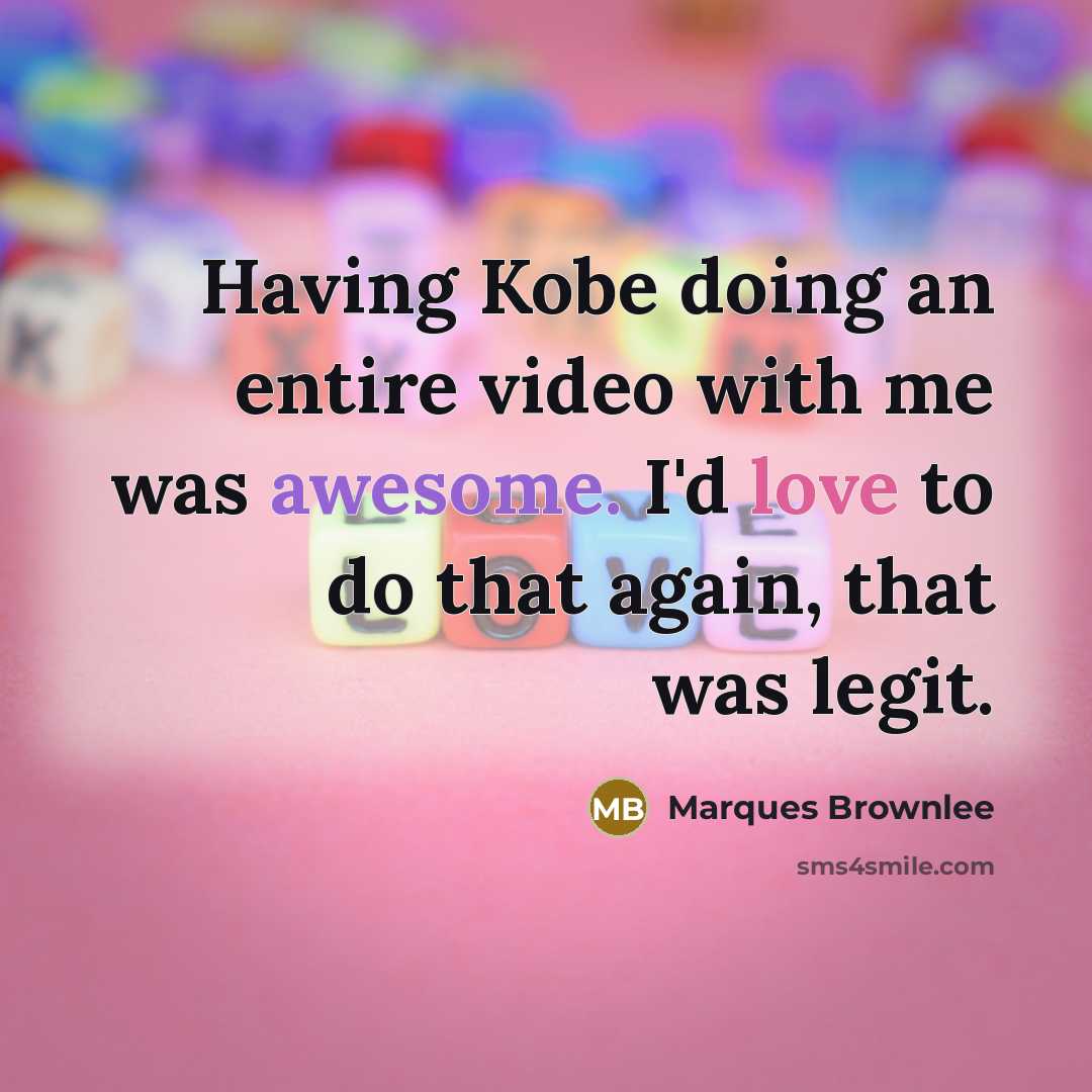 “Having Kobe doing an entire video with me was awesome. I'd love to do that again, that was legit.” quote by Marques Brownlee