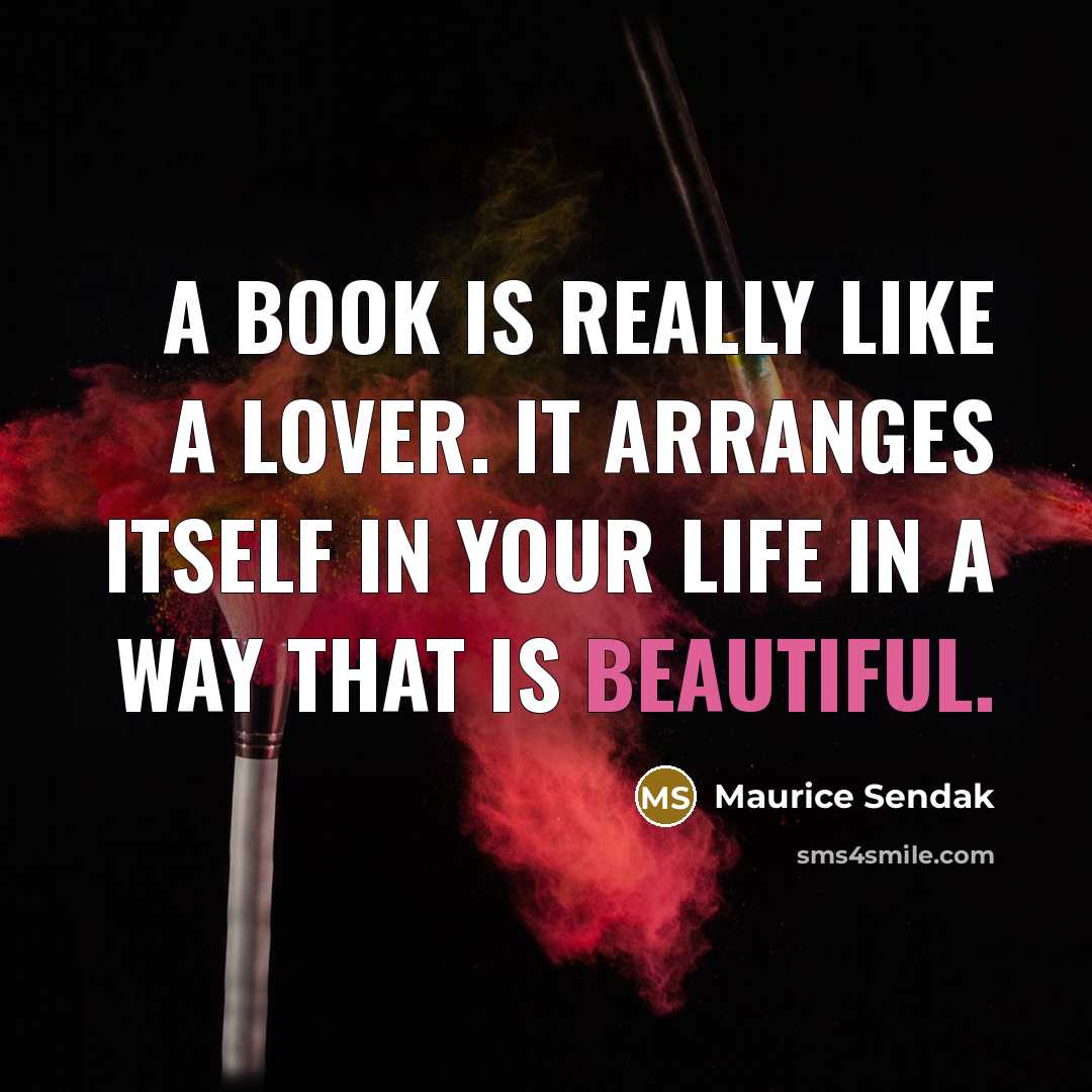 “A book is really like a lover. It arranges itself in your life in a way that is beautiful.” quote by Maurice Sendak