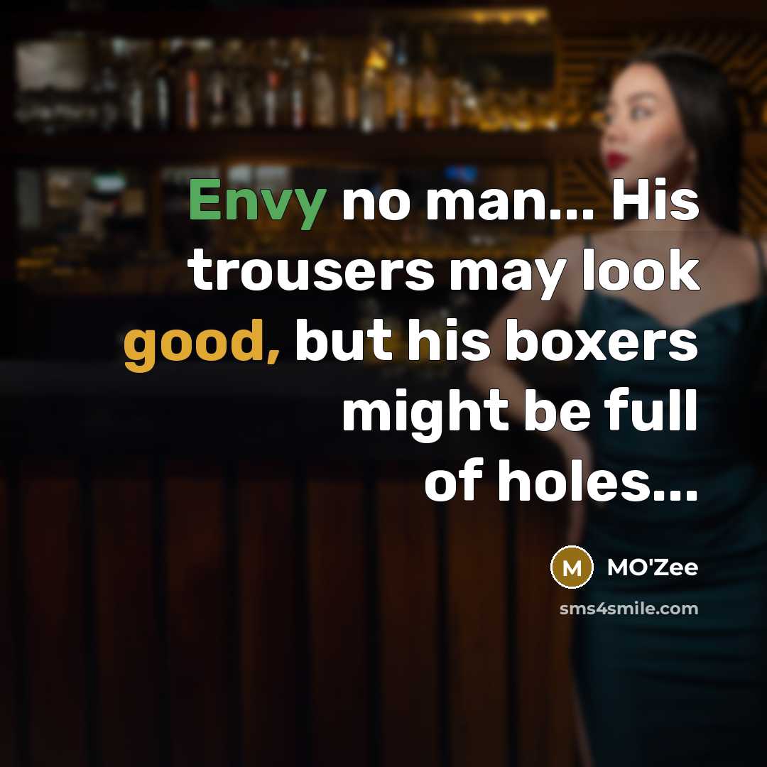 “Envy no man... His trousers may look good, but his boxers might be full of holes...” quote by MO'zee