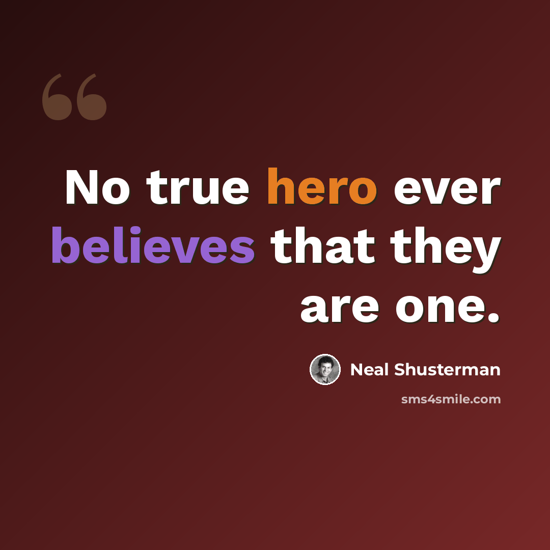 “No true hero ever believes that they are one.” quote by Neal Shusterman