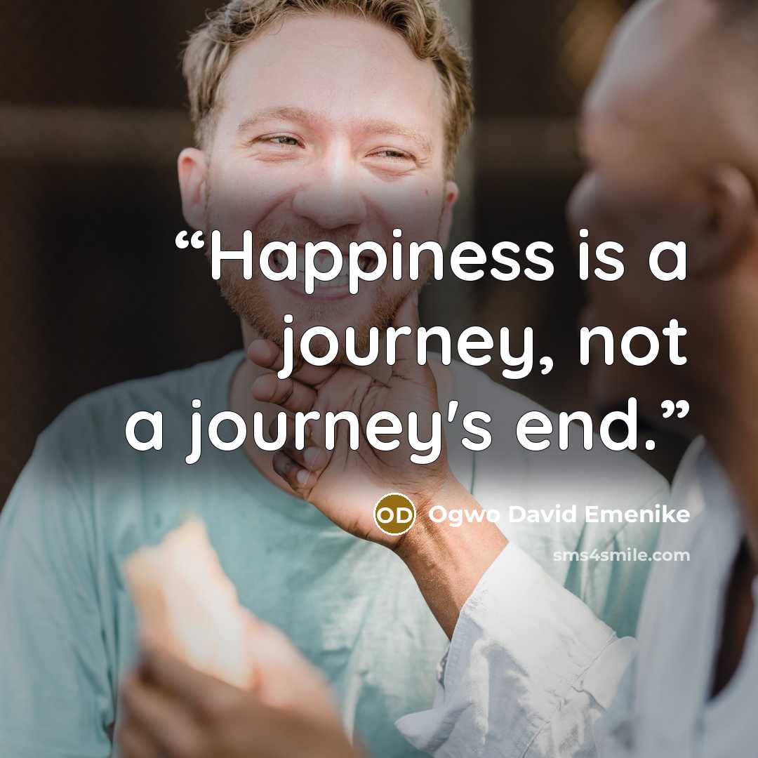 “Happiness is a journey, not a journey's end.” quote by Ogwo David Emenike