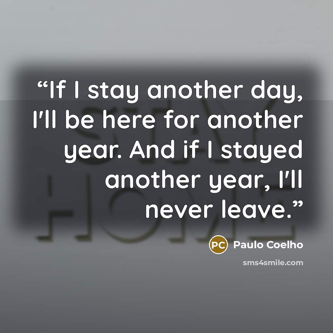 “‎If I stay another day, I'll be here for another year. And if I stayed another year, I'll never leave.” quote by Paulo Coelho