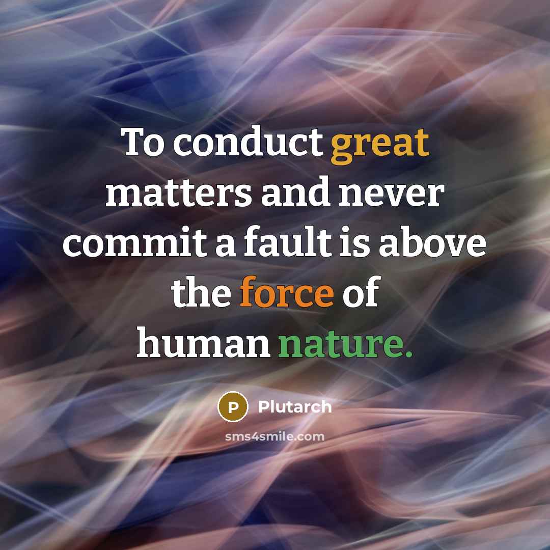 “To conduct great matters and never commit a fault is above the force of human nature.” quote by Plutarch