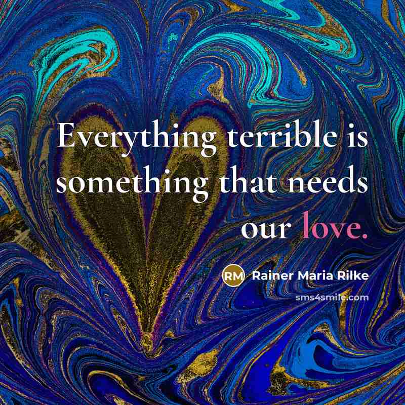 “Everything terrible is something that needs our love.” quote by Rainer Maria Rilke