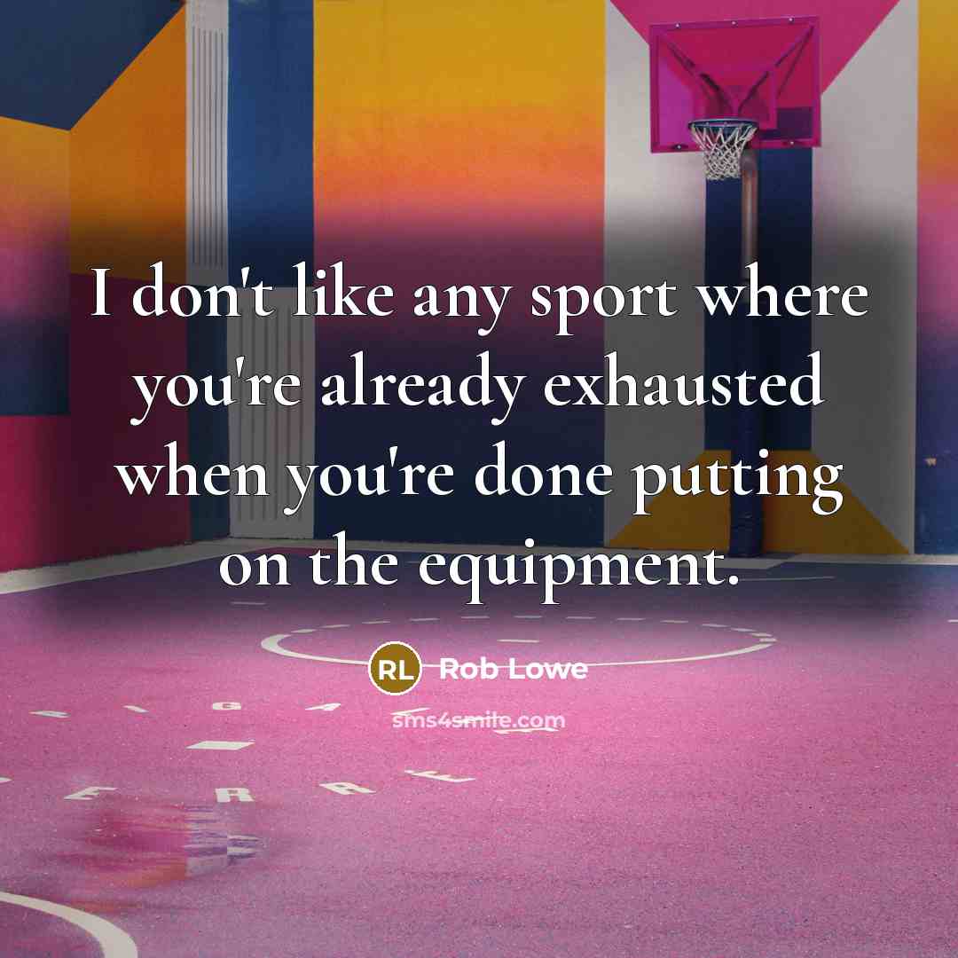 “I don't like any sport where you're already exhausted when you're done putting on the equipment.” quote by Rob Lowe