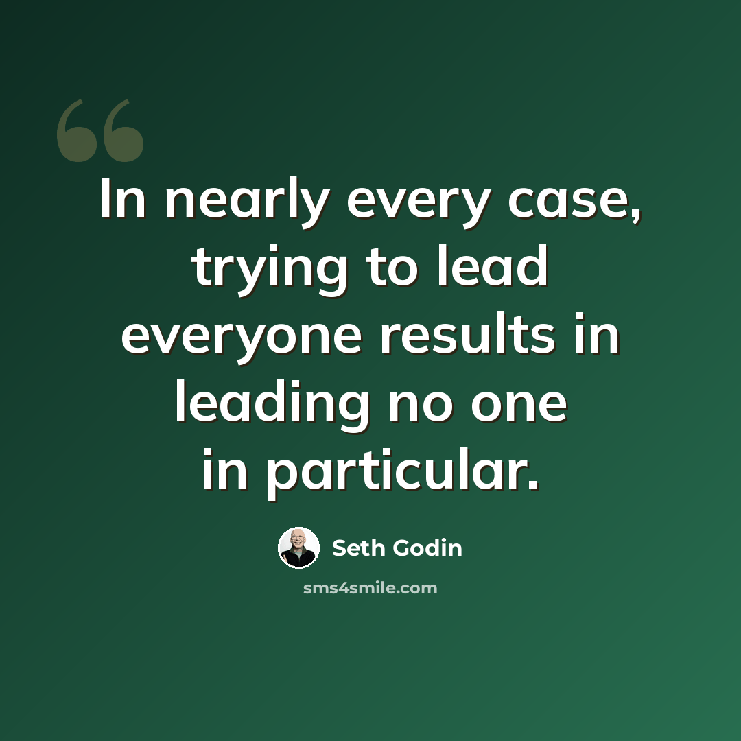“In nearly every case, trying to lead everyone results in leading no one in particular.” quote by Seth Godin