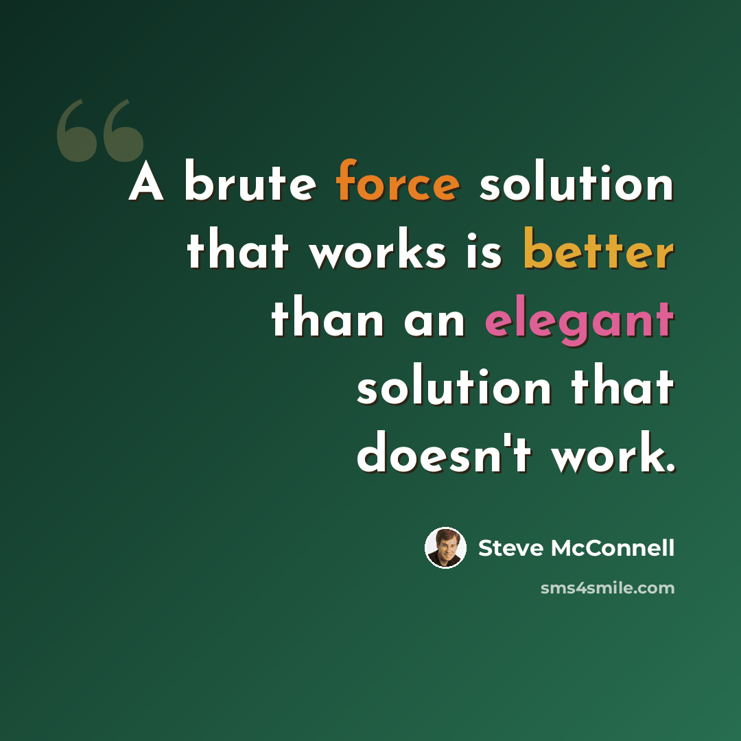 “A brute force solution that works is better than an elegant solution that doesn't work.” quote by Steve McConnell