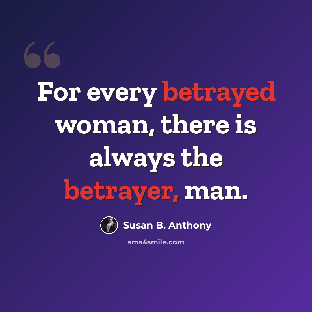 “For every betrayed woman, there is always the betrayer, man.” quote by Susan B. Anthony
