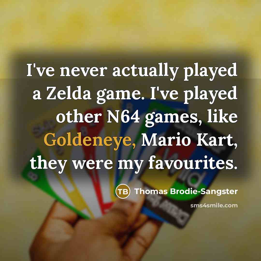 “I've never actually played a Zelda game. I've played other N64 games, like Goldeneye, Mario Kart, they were my favourites.” quote by Thomas Brodie-Sangster